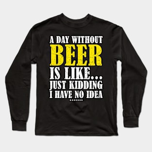 A Day Without Beer Is Like Just Kidding I Have No Idea Long Sleeve T-Shirt